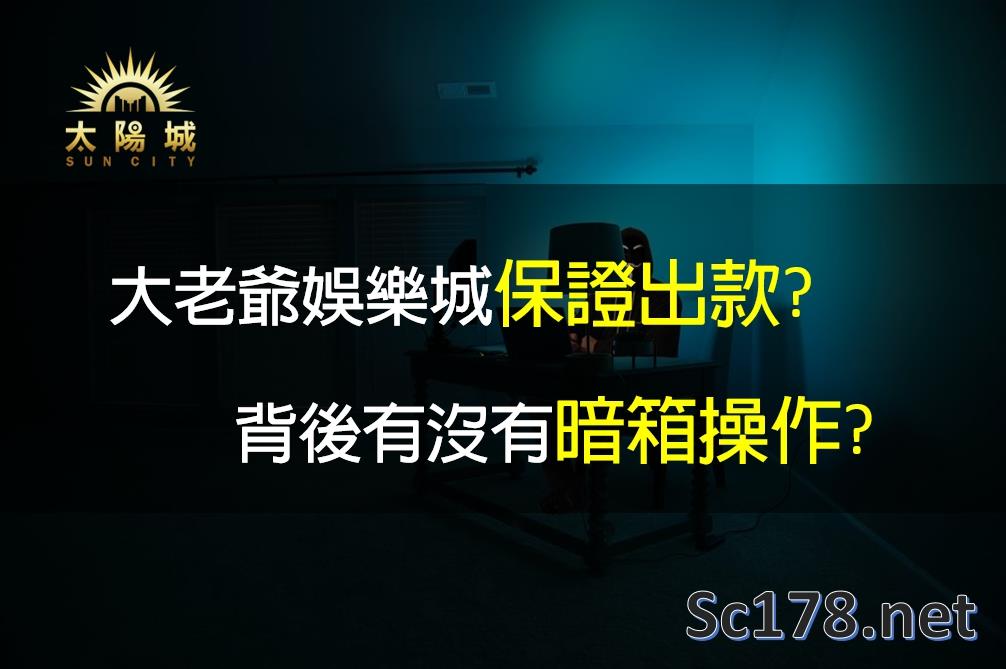 大老爺娛樂城真的保證出金，有沒有大老爺不出金的問題?